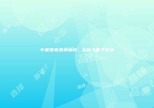 中国婚宴酒水选择：品味与面子并存