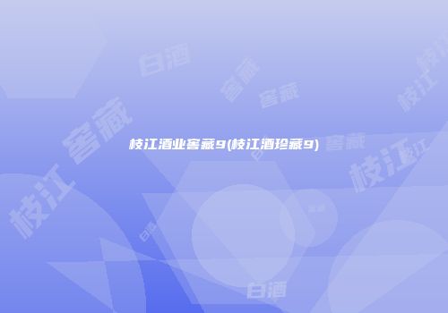 枝江酒业窖藏9(枝江酒珍藏9)