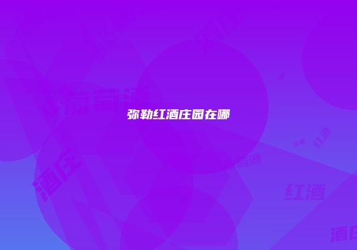弥勒红酒庄园在哪
