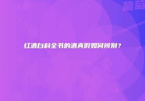 红酒白科全书的酒真假如何辨别？