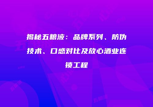 揭秘五粮液：品牌系列、防伪技术、口感对比及放心酒业连锁工程