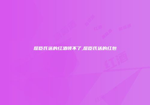 屈臣氏送的红酒领不了,屈臣氏送的红包