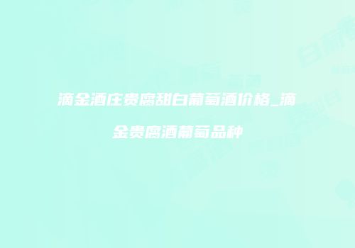 滴金酒庄贵腐甜白葡萄酒价格_滴金贵腐酒葡萄品种