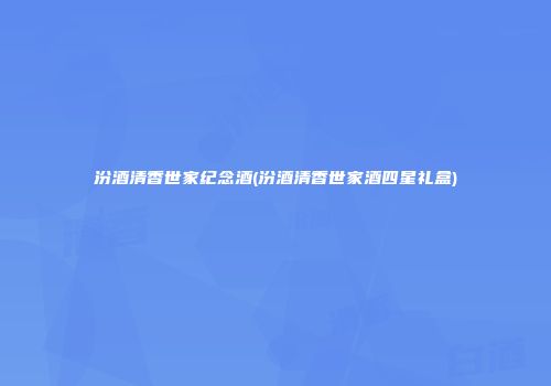 汾酒清香世家纪念酒(汾酒清香世家酒四星礼盒)