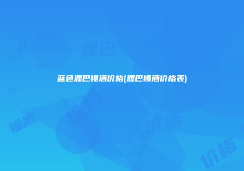 蓝色渥巴锡酒价格(渥巴锡酒价格表)