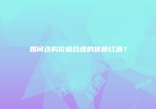 如何选购价格合理的优质红酒？