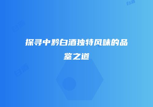 探寻中黔白酒独特风味的品鉴之道