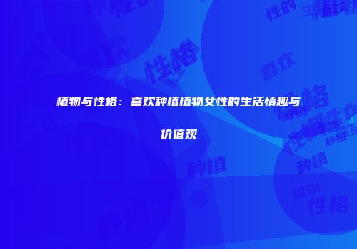 植物与性格：喜欢种植植物女性的生活情趣与价值观