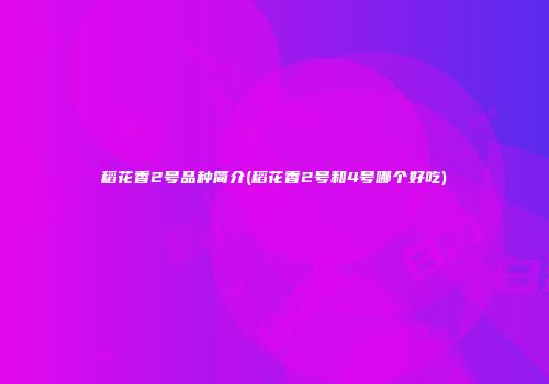 稻花香2号品种简介(稻花香2号和4号哪个好吃)