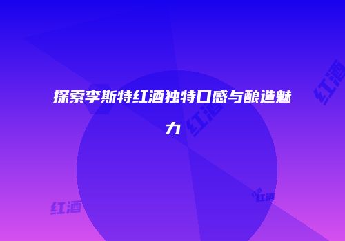 探索李斯特红酒独特口感与酿造魅力