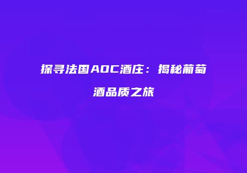 探寻法国AOC酒庄：揭秘葡萄酒品质之旅
