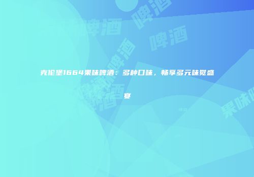 克伦堡1664果味啤酒：多种口味，畅享多元味觉盛宴