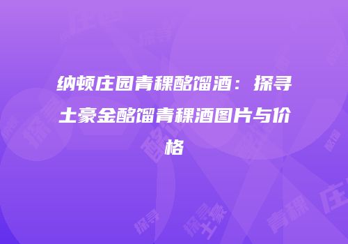 纳顿庄园青稞酩馏酒：探寻土豪金酩馏青稞酒图片与价格