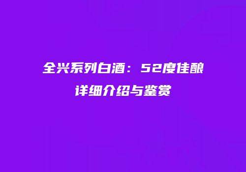 全兴系列白酒：52度佳酿详细介绍与鉴赏