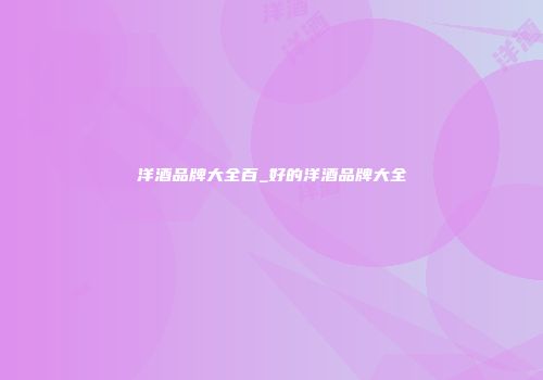 洋酒品牌大全百_好的洋酒品牌大全