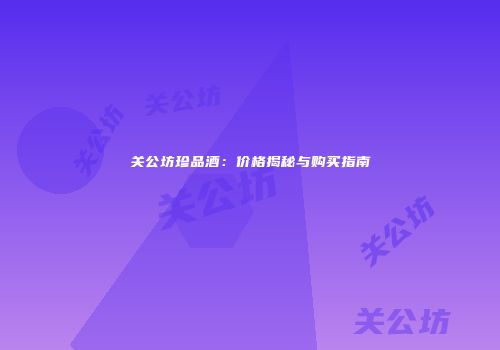 关公坊珍品酒：价格揭秘与购买指南