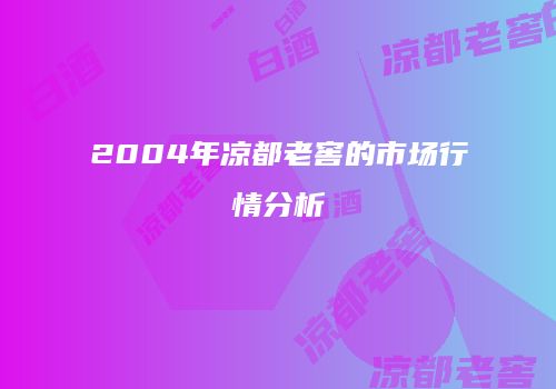 2004年凉都老窖的市场行情分析