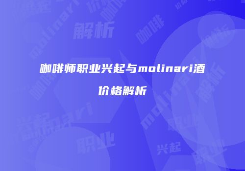 咖啡师职业兴起与molinari酒价格解析