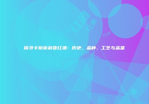 探寻卡斯蒂利亚红酒：历史、品种、工艺与品鉴