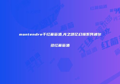 montendre干红葡萄酒,光之颂亿幻境系列波尔多红葡萄酒