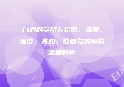 白酒科学储存指南：温度、湿度、光照、位置与时间的全面解析
