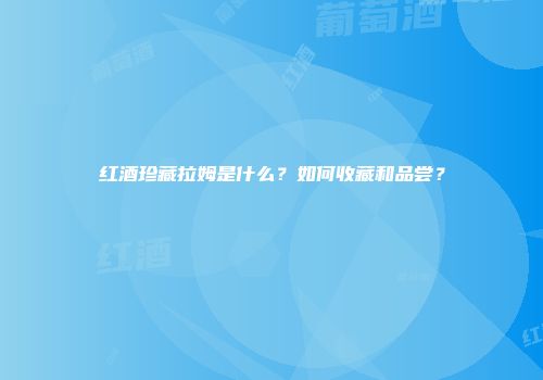 红酒珍藏拉姆是什么？如何收藏和品尝？