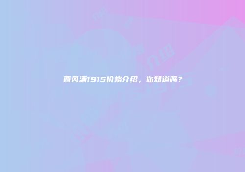 西风酒1915价格介绍，你知道吗？