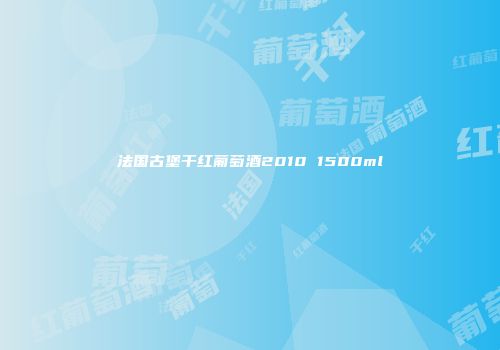 法国古堡干红葡萄酒2010 1500ml