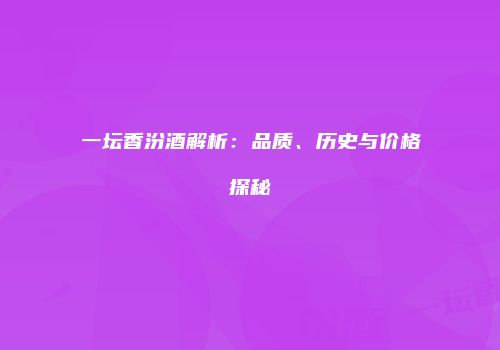 一坛香汾酒解析：品质、历史与价格探秘