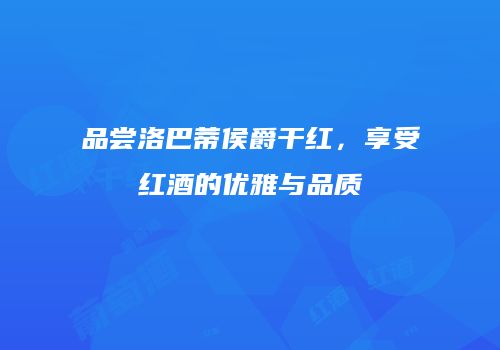 品尝洛巴蒂侯爵干红，享受红酒的优雅与品质