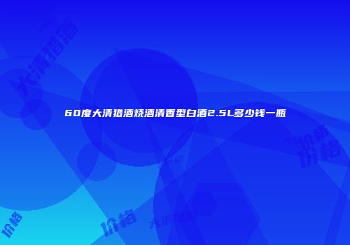 60度大清猎酒烧酒清香型白酒2.5L多少钱一瓶