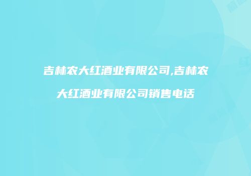吉林农大红酒业有限公司,吉林农大红酒业有限公司销售电话