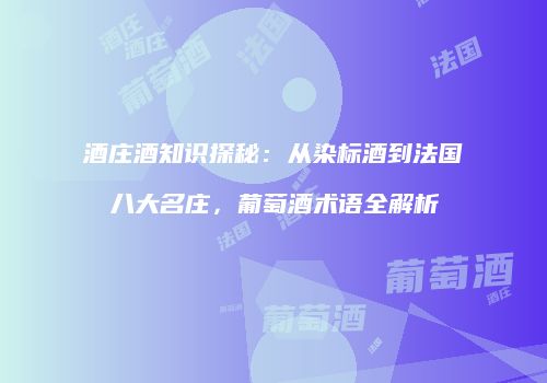 酒庄酒知识探秘：从染标酒到法国八大名庄，葡萄酒术语全解析