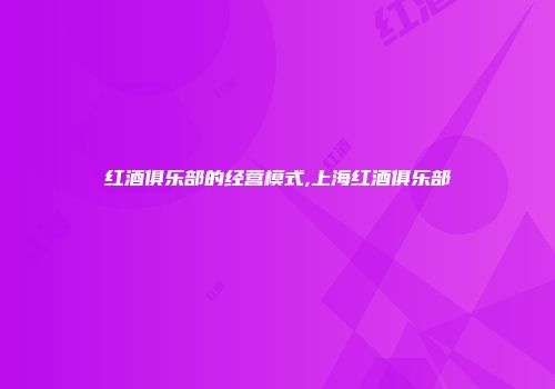 红酒俱乐部的经营模式,上海红酒俱乐部