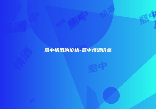 意中情酒的价格-意中情酒价格