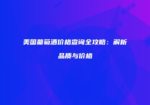 美国葡萄酒价格查询全攻略：解析品质与价格