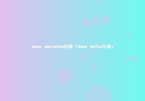 don aurelio红酒「don felix红酒」