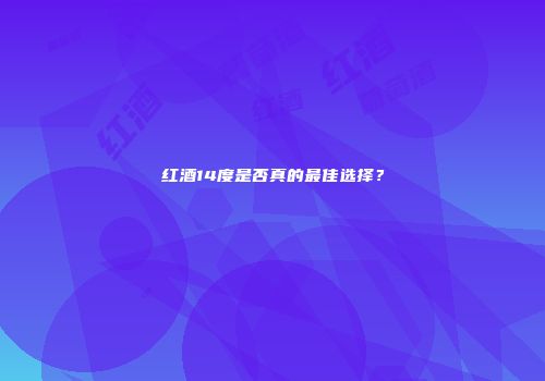 红酒14度是否真的最佳选择？