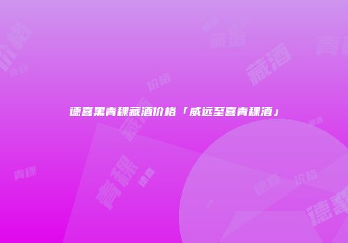 德喜黑青稞藏酒价格「威远至喜青稞酒」