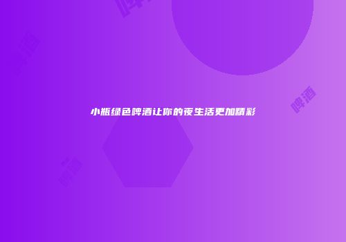 小瓶绿色啤酒让你的夜生活更加精彩