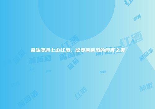 品味澳洲七山红酒，感受葡萄酒的醇香之美