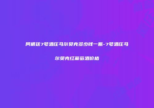 阿根廷7号酒庄马尔贝克多少钱一瓶-7号酒庄马尔贝克红葡萄酒价格