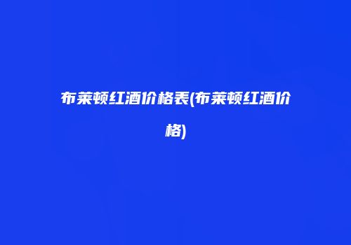 布莱顿红酒价格表(布莱顿红酒价格)