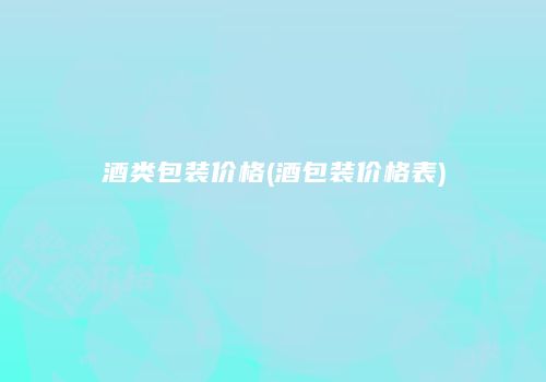 酒类包装价格(酒包装价格表)