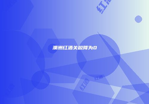 澳洲红酒关税降为0