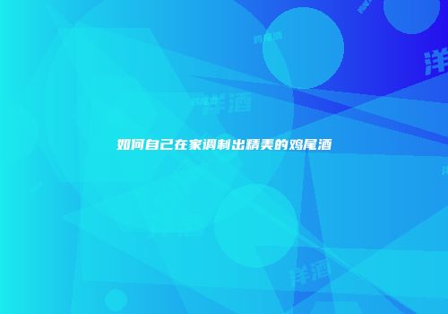 如何自己在家调制出精美的鸡尾酒