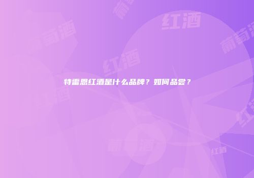 特雷恩红酒是什么品牌？如何品尝？