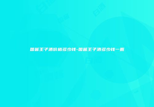国酱王子酒价格多少钱-国酱王子酒多少钱一瓶