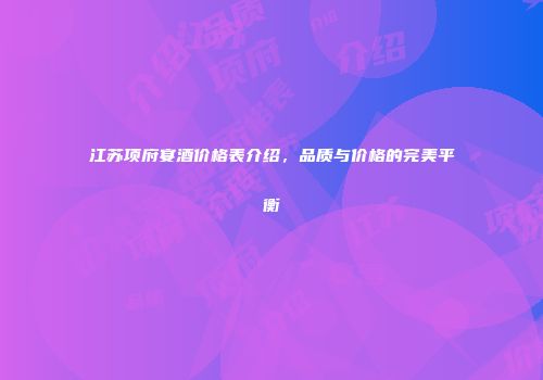 江苏项府宴酒价格表介绍，品质与价格的完美平衡