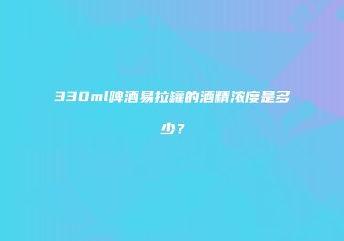 330ml啤酒易拉罐的酒精浓度是多少？